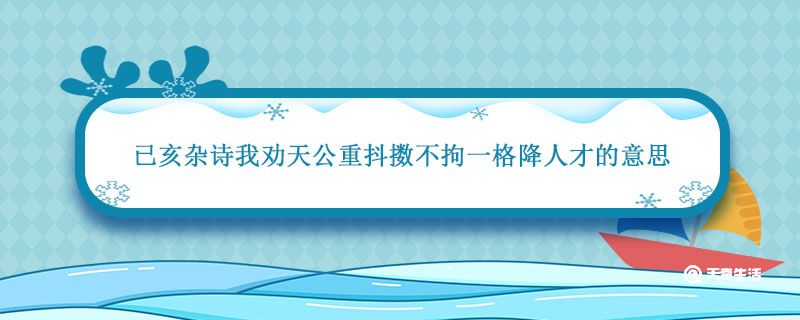 已亥杂诗我劝天公重抖擞不拘一格降人才的意思