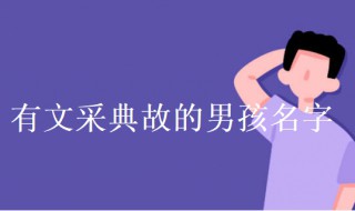 有文采典故的男孩名字 最新有文采典故的男孩名字