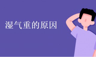 湿气重是什么原因造成的 分析湿气重的原因