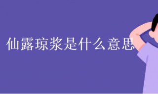 仙露琼浆是什么意思 科普仙露琼浆的意思