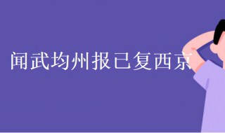 闻武均州报已复西京翻译 闻武均州报已复西京原文及翻译