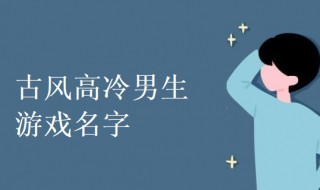 古风高冷男生游戏名字 好听的游戏名字大全