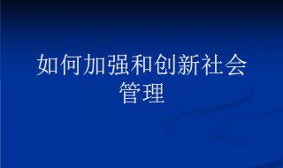 如何加强和创新社会管理 需要怎么做