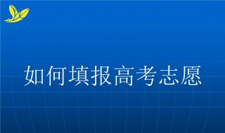 高考志愿如何填报 填报高考志愿的方法