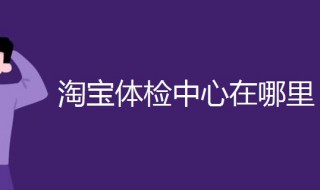 淘宝体检中心在哪里 淘宝体检中心打开教程