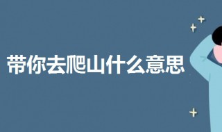 带你去爬山什么意思 科普网络梗带你去爬山的意思