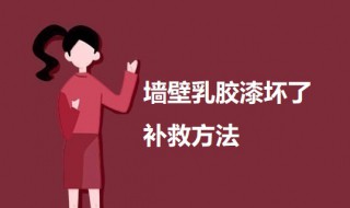 墙壁乳胶漆坏了补救方法 墙壁乳胶漆坏了如何补救