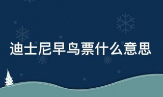 迪士尼早鸟票什么意思 关于早鸟票的意思介绍