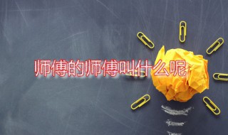 师傅的师傅叫什么呢 师傅一词源自何处