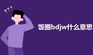 饭圈bdjw什么意思 饭圈bdjw的意思介绍