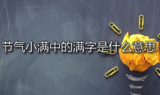 节气小满中的满字是什么意思 小满是什么节气