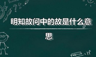 明知故问中的故是什么意思 明知故问是什么意思