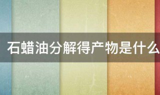 石蜡油分解得产物是什么 石蜡油分解得产物的介绍