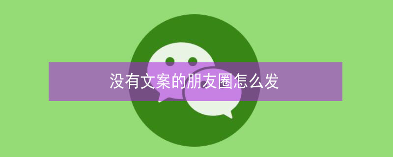 没有文案的朋友圈怎么发