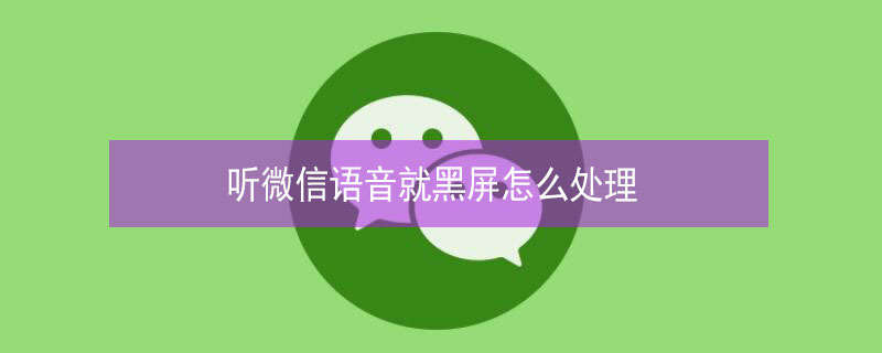 听微信语音就黑屏怎么处理