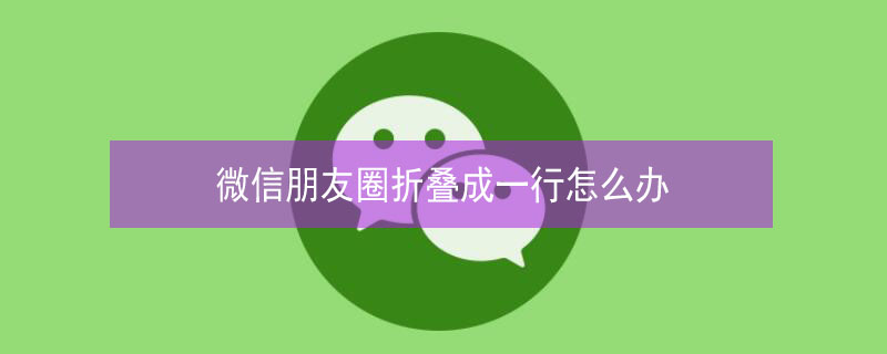 微信朋友圈折叠成一行怎么办