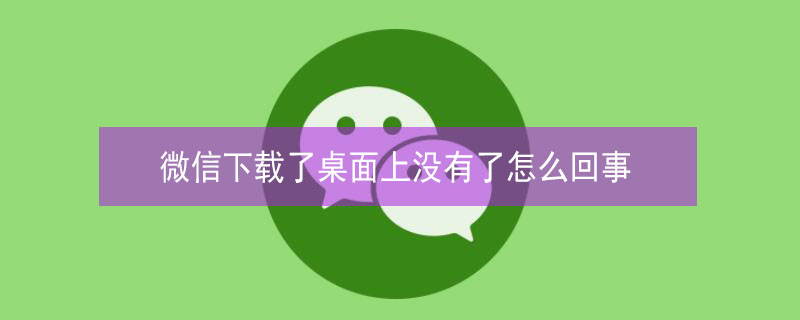 微信下载了桌面上没有了怎么回事