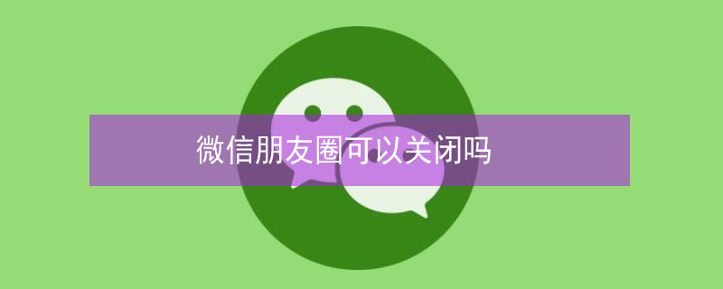 微信朋友圈可以关闭吗