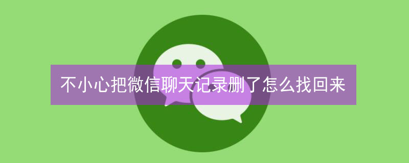 不小心把微信聊天记录删了怎么找回来