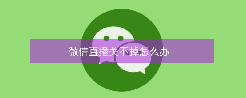 微信直播关不掉怎么办