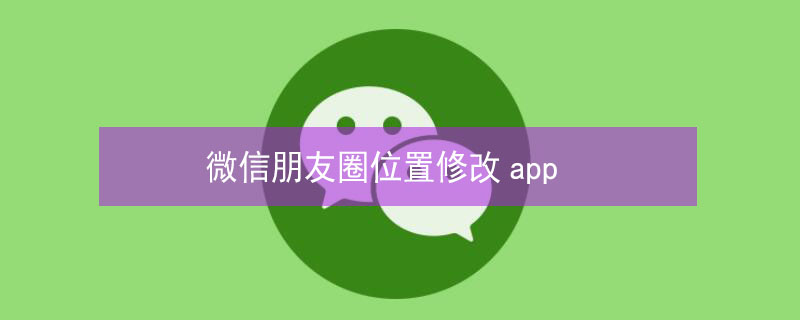 微信朋友圈位置修改app