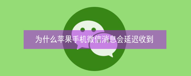 为什么iPhone手机微信消息会延迟收到