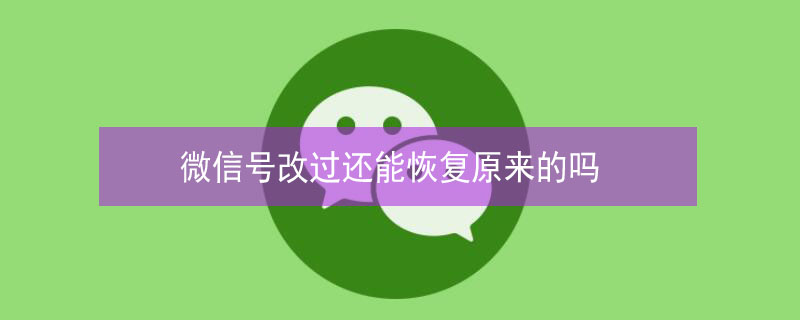 微信号改过还能恢复原来的吗