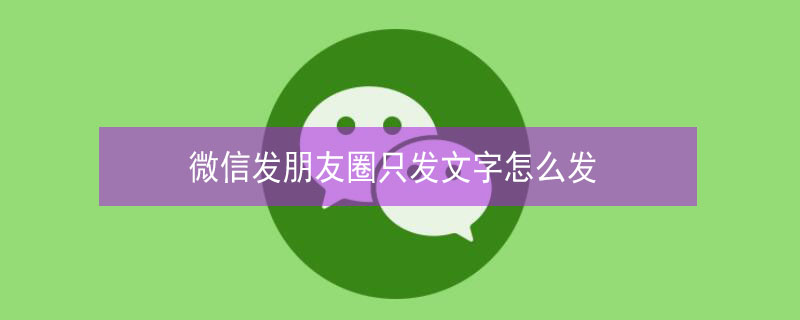 微信发朋友圈只发文字怎么发