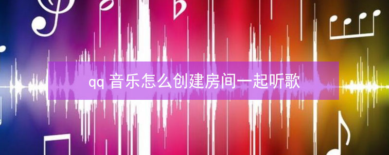 qq音乐怎么创建房间一起听歌