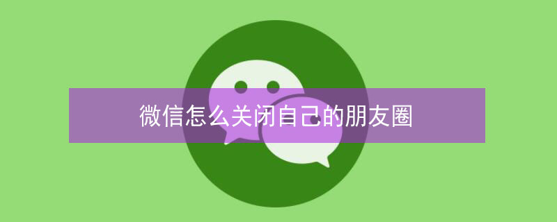 微信怎么关闭自己的朋友圈