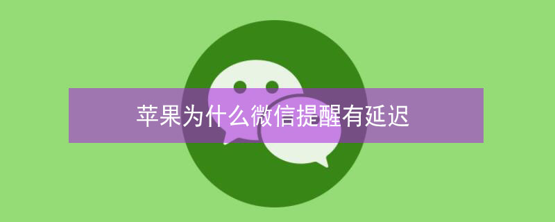 iPhone为什么微信提醒有延迟