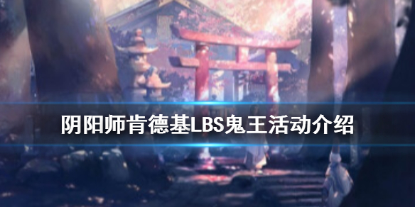 阴阳师肯德基lbs鬼王活动介绍 阴阳师肯德基LBS鬼王活动怎么玩