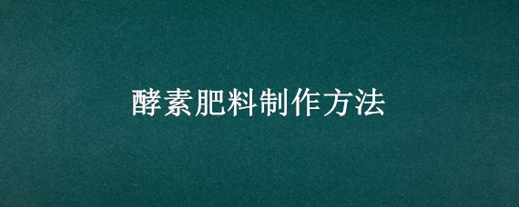 酵素肥料制作方法