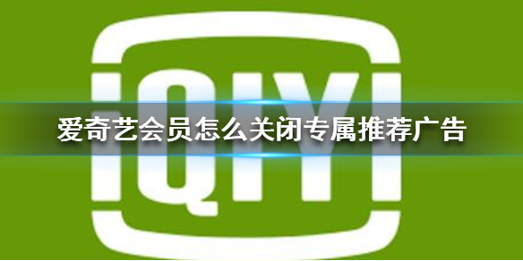 爱奇艺会员怎么关闭专属推荐广告 爱奇艺会员专属推荐广告关闭方法