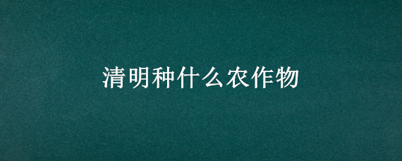 清明种什么农作物