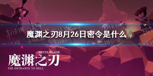 魔渊之刃密令8月26日是什么 魔渊之刃8月26日密令一览