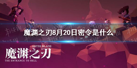 魔渊之刃8月20日密令是什么 魔渊之刃8月20日密令一览