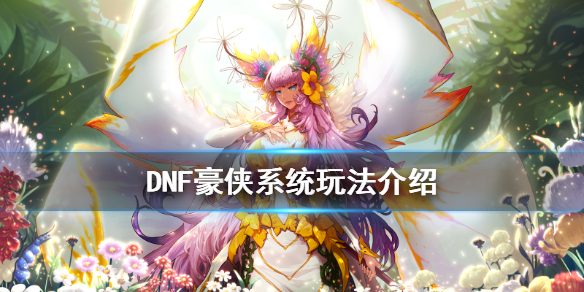 DNF豪侠系统怎么玩 DNF豪侠系统玩法介绍