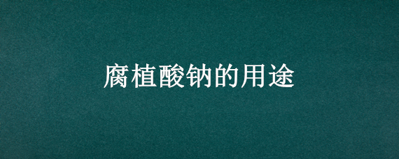 腐植酸钠的用途