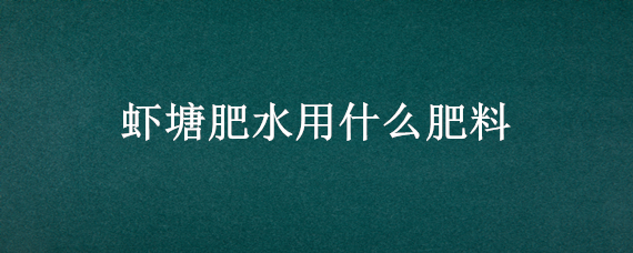 虾塘肥水用什么肥料