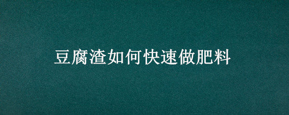 豆腐渣如何快速做肥料