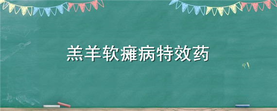 羔羊软瘫病特效药