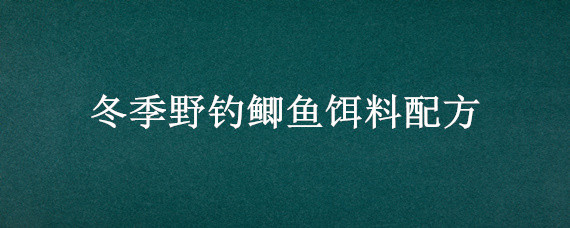 冬季野钓鲫鱼饵料配方