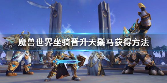 魔兽世界9.0晋升天鬃马怎么获得 WOW坐骑晋升天鬃马获得方法