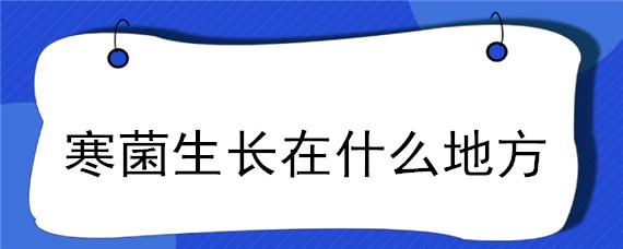 寒菌生长在什么地方，寒菌生长在什么地方好