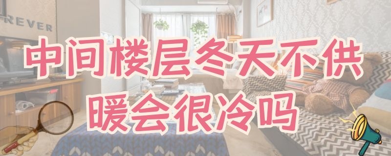 中间楼层冬天不供暖会很冷吗