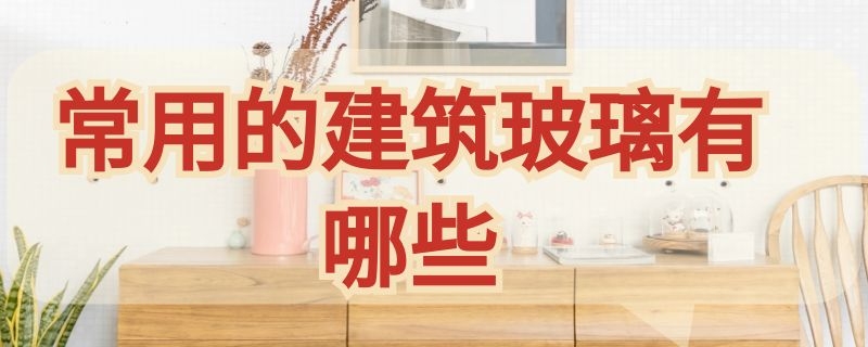 常用的建筑玻璃有哪些