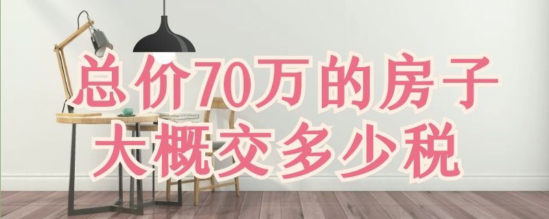 总价70万的房子大概交多少税