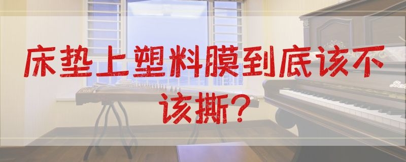 床垫上塑料膜到底该不该撕?