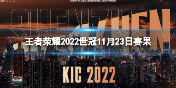 王者荣耀2022世冠11月23日赛果 王者荣耀2022KIC选拔赛11月23日赛果